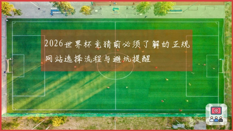 2026世界杯竞猜前必须了解的正规网站选择流程与避坑提醒