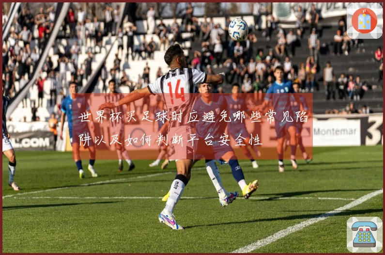 世界杯买足球时应避免哪些常见陷阱以及如何判断平台安全性