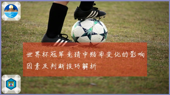 世界杯冠军竞猜中赔率变化的影响因素及判断技巧解析