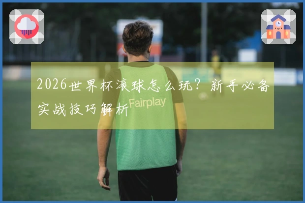 2026世界杯滚球怎么玩？新手必备实战技巧解析