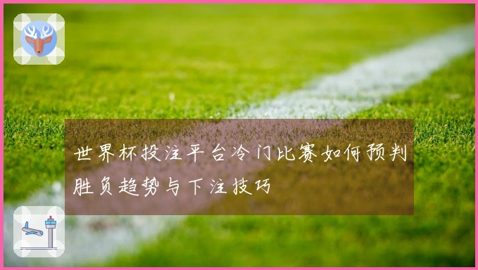 世界杯投注平台冷门比赛如何预判胜负趋势与下注技巧