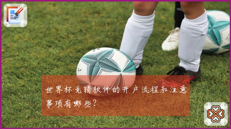 世界杯竞猜软件的开户流程和注意事项有哪些？