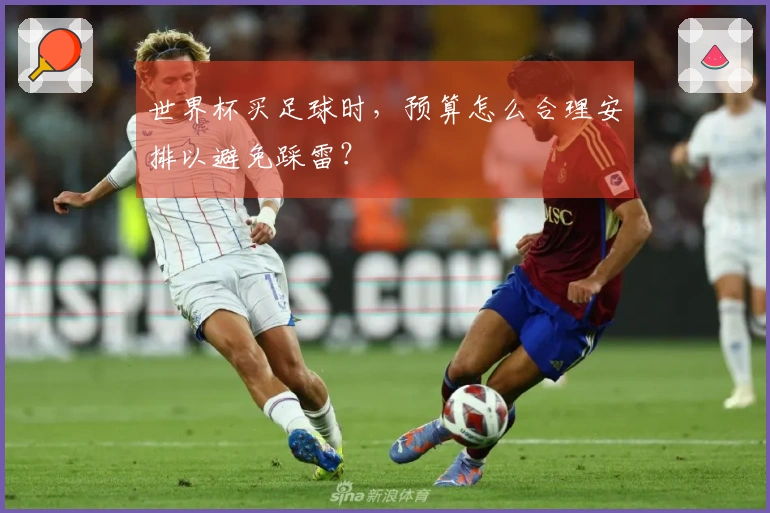 世界杯买足球时，预算怎么合理安排以避免踩雷？