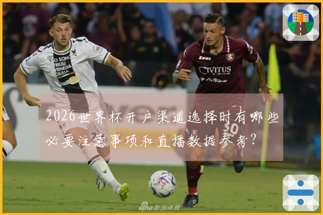 2026世界杯开户渠道选择时有哪些必要注意事项和直播数据参考？