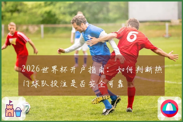 2026世界杯开户指南：如何判断热门球队投注是否安全可靠