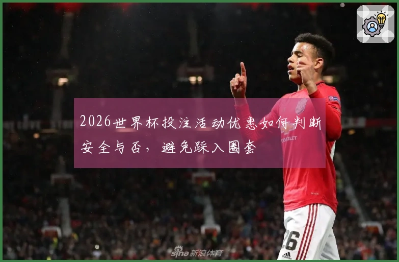 2026世界杯投注活动优惠如何判断安全与否，避免踩入圈套