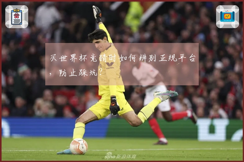 买世界杯竞猜时如何辨别正规平台，防止踩坑？