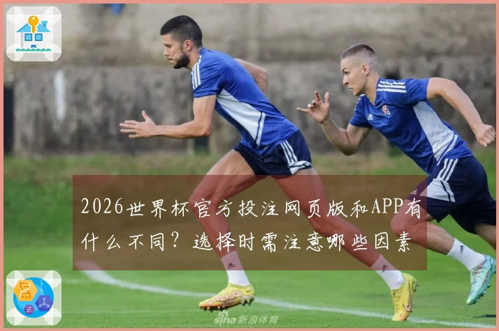 2026世界杯官方投注网页版和APP有什么不同？选择时需注意哪些因素？