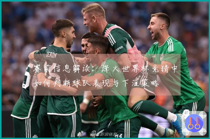 赛前信息解读：烽火世界杯竞猜中如何判断球队表现与下注策略