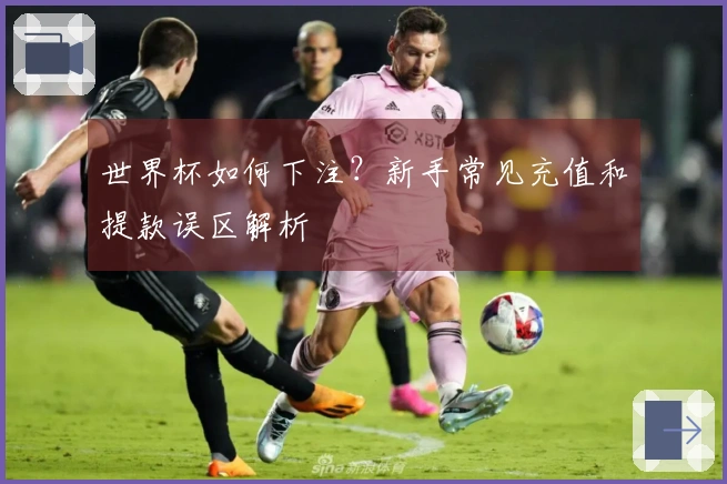 世界杯如何下注？新手常见充值和提款误区解析