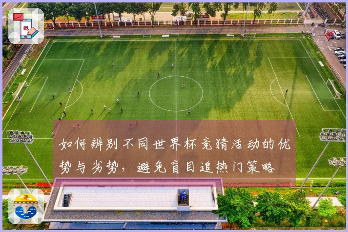 如何辨别不同世界杯竞猜活动的优势与劣势，避免盲目追热门策略
