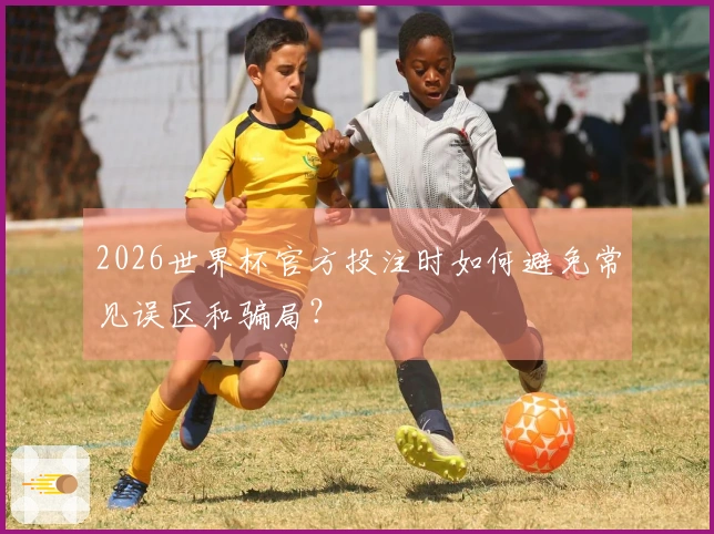 2026世界杯官方投注时如何避免常见误区和骗局？