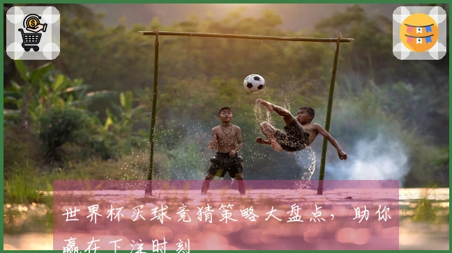 世界杯买球竞猜策略大盘点，助你赢在下注时刻