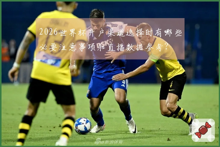 2026世界杯开户渠道选择时有哪些必要注意事项和直播数据参考？