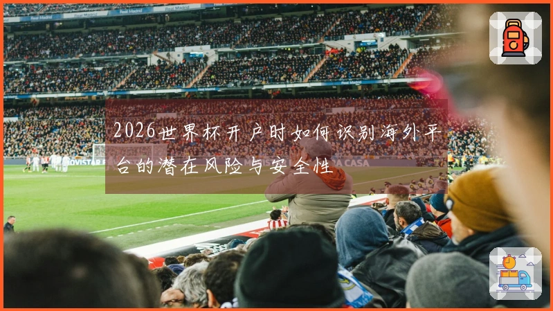 2026世界杯开户时如何识别海外平台的潜在风险与安全性