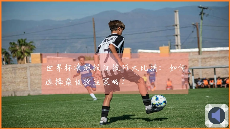 世界杯滚球投注技巧大比拼：如何选择最佳投注策略？