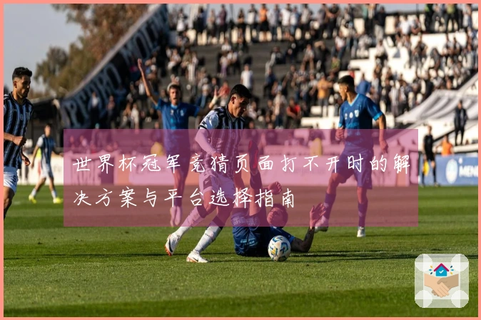 世界杯冠军竞猜页面打不开时的解决方案与平台选择指南