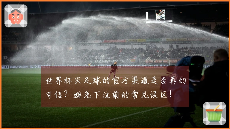 世界杯买足球的官方渠道是否真的可信？避免下注前的常见误区！