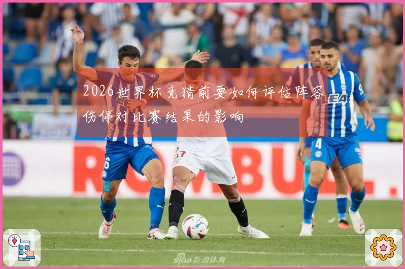 2026世界杯竞猜前要如何评估阵容伤停对比赛结果的影响