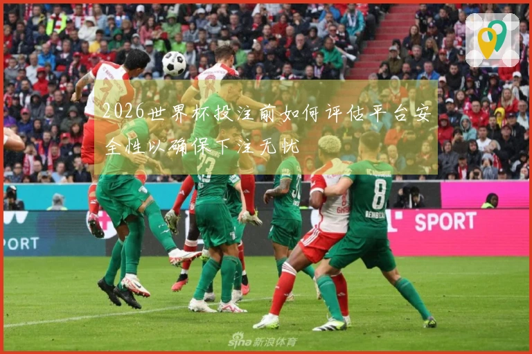2026世界杯投注前如何评估平台安全性以确保下注无忧