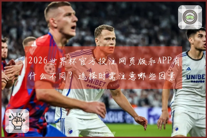 2026世界杯官方投注网页版和APP有什么不同？选择时需注意哪些因素？