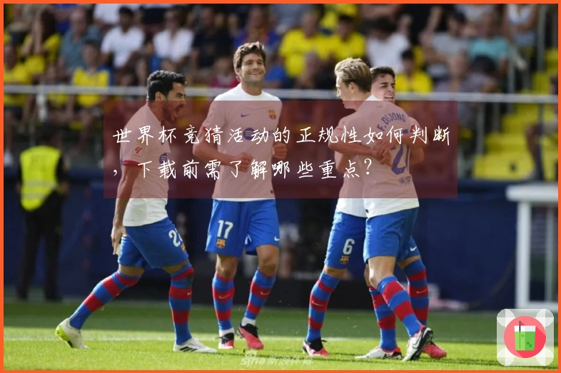 世界杯竞猜活动的正规性如何判断，下载前需了解哪些重点？
