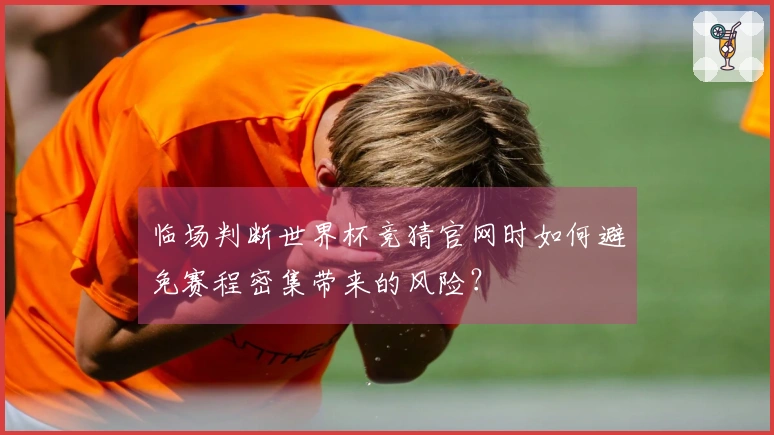 临场判断世界杯竞猜官网时如何避免赛程密集带来的风险？