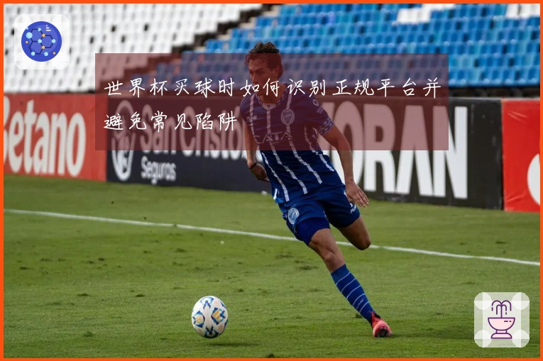 世界杯买球时如何识别正规平台并避免常见陷阱