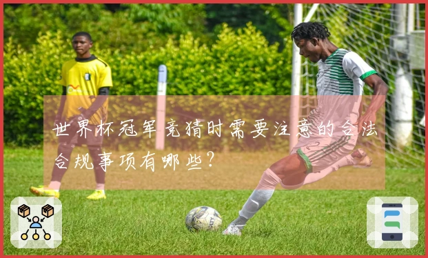世界杯冠军竞猜时需要注意的合法合规事项有哪些？