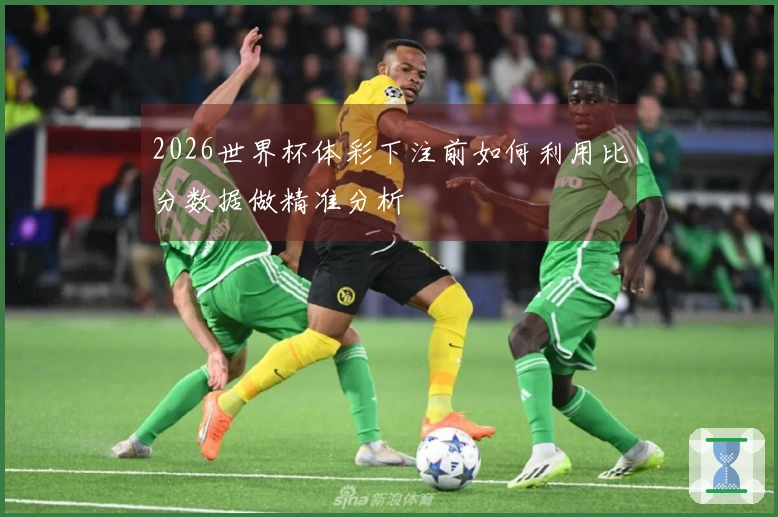 2026世界杯体彩下注前如何利用比分数据做精准分析