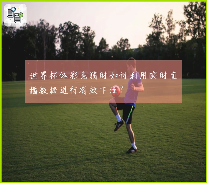 世界杯体彩竞猜时如何利用实时直播数据进行有效下注？