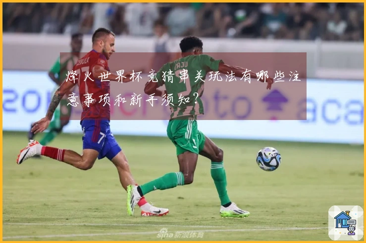 烽火世界杯竞猜串关玩法有哪些注意事项和新手须知？