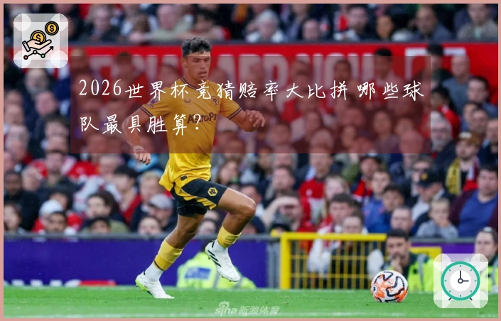2026世界杯竞猜赔率大比拼 哪些球队最具胜算？