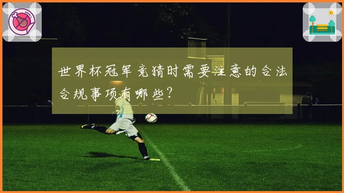 世界杯冠军竞猜时需要注意的合法合规事项有哪些？
